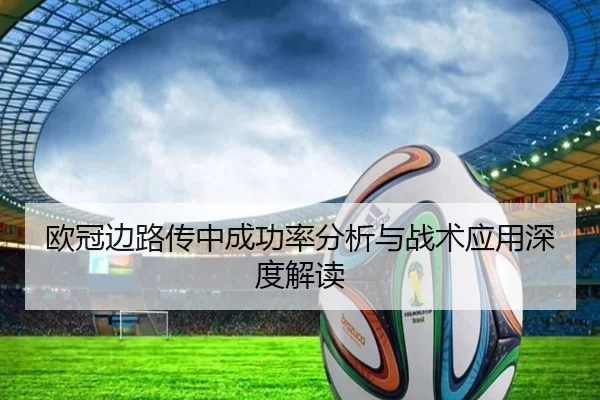 欧冠边路传中成功率分析与战术应用深度解读