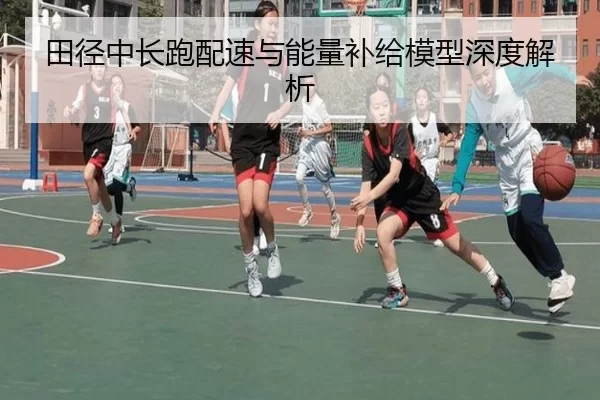 田径中长跑配速与能量补给模型深度解析