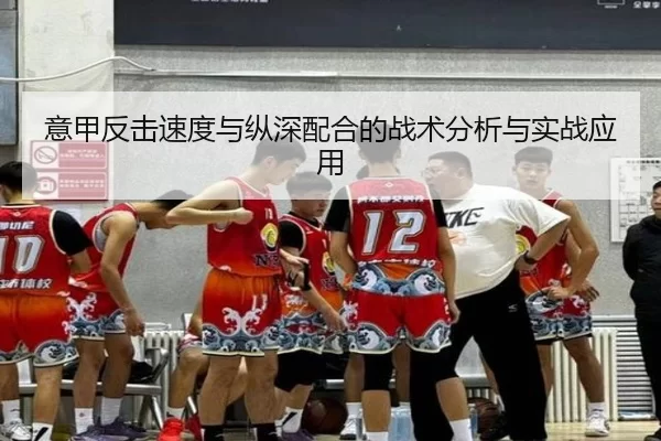 意甲反击速度与纵深配合的战术分析与实战应用
