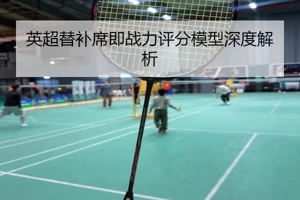 英超替补席即战力评分模型深度解析