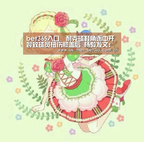bet365入口_
耐克球鞋角逐中开裂致球员扭伤膝盖后 杨毅发文:这是怎样的气力(图3) bet365在线