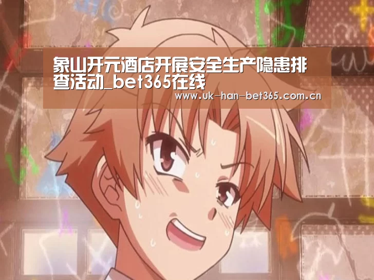 象山开元酒店开展安全生产隐患排查活动_bet365在线(图2) bet365体育