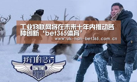 工业物联网将在未来十年内推动各种创新‘bet365体育’(图3) bet365体育
